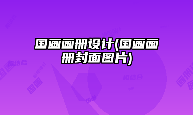 國(guó)畫(huà)畫(huà)冊(cè)設(shè)計(jì)(國(guó)畫(huà)畫(huà)冊(cè)封面圖片)