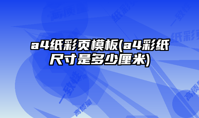 a4紙彩頁模板(a4彩紙尺寸是多少厘米)