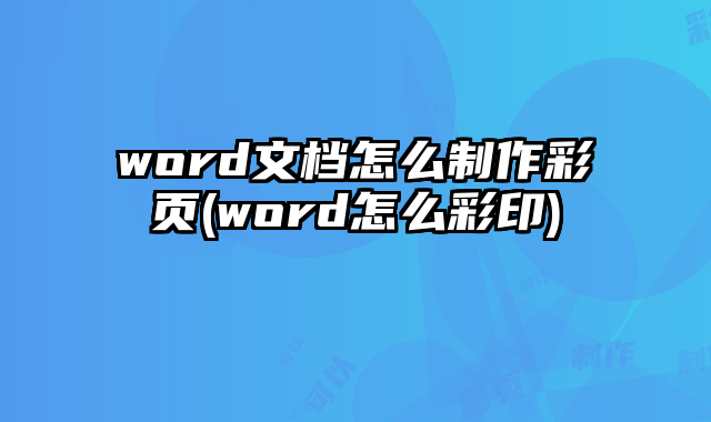 word文檔怎么制作彩頁(word怎么彩印)