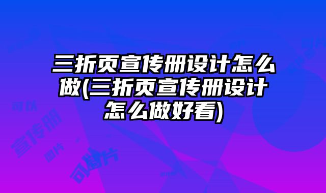 三折頁(yè)宣傳冊(cè)設(shè)計(jì)怎么做(三折頁(yè)宣傳冊(cè)設(shè)計(jì)怎么做好看)