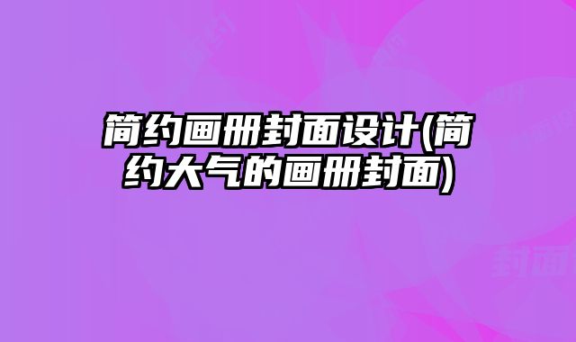 簡約畫冊封面設(shè)計(簡約大氣的畫冊封面)