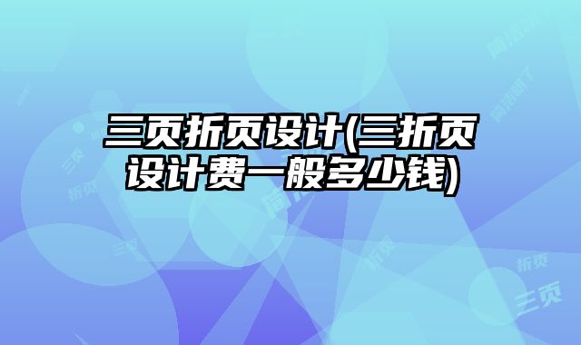 三頁折頁設(shè)計(jì)(三折頁設(shè)計(jì)費(fèi)一般多少錢)