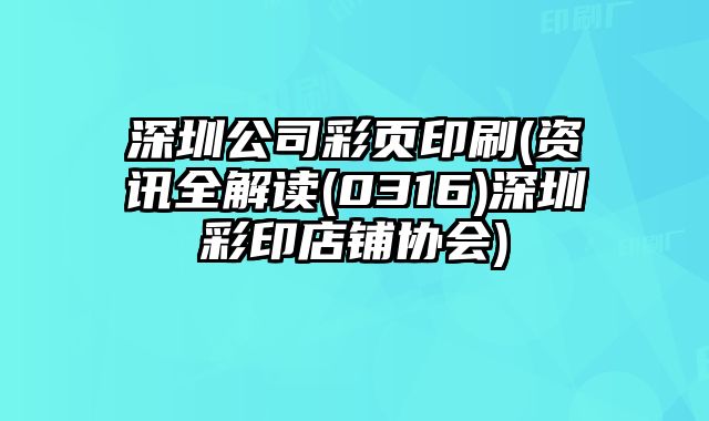 深圳公司彩頁印刷(資訊全解讀(0316)深圳彩印店鋪協(xié)會)