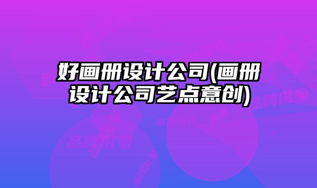 好畫冊設(shè)計公司(畫冊設(shè)計公司藝點意創(chuàng))