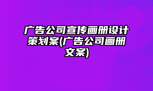 廣告公司宣傳畫冊設計策劃案(廣告公司畫冊文案)