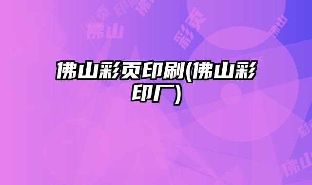 佛山彩頁(yè)印刷(佛山彩印廠)