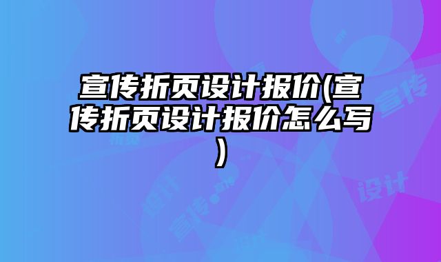 宣傳折頁(yè)設(shè)計(jì)報(bào)價(jià)(宣傳折頁(yè)設(shè)計(jì)報(bào)價(jià)怎么寫(xiě))