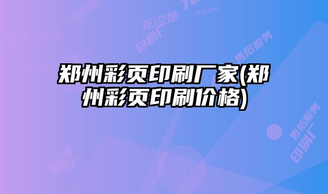 鄭州彩頁(yè)印刷廠家(鄭州彩頁(yè)印刷價(jià)格)