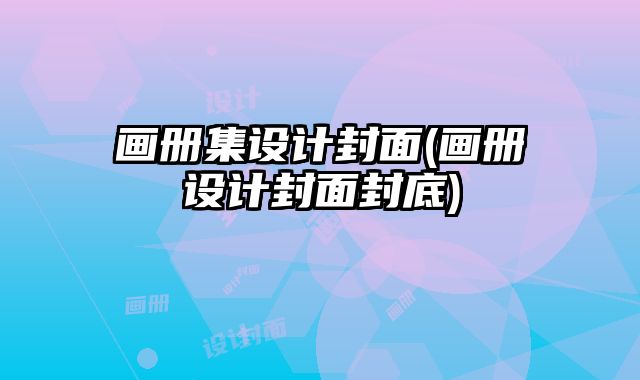畫冊(cè)集設(shè)計(jì)封面(畫冊(cè)設(shè)計(jì)封面封底)