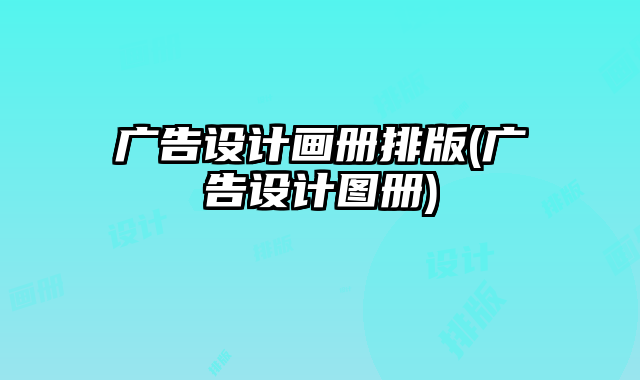 廣告設(shè)計畫冊排版(廣告設(shè)計圖冊)