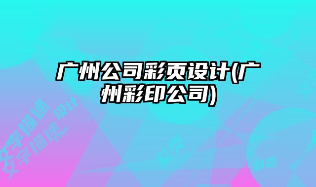 廣州公司彩頁設(shè)計(jì)(廣州彩印公司)