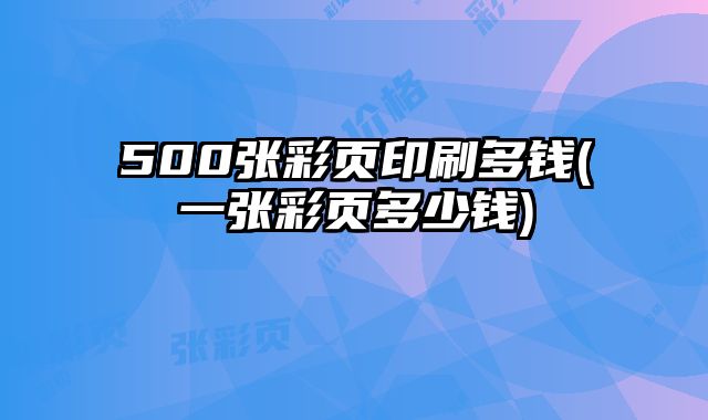 500張彩頁(yè)印刷多錢(一張彩頁(yè)多少錢)