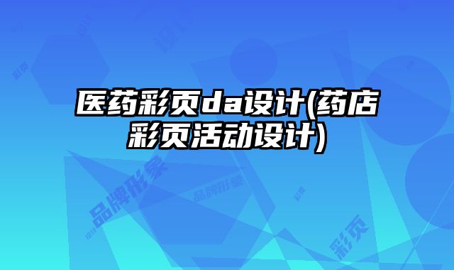 醫(yī)藥彩頁da設(shè)計(藥店彩頁活動設(shè)計)