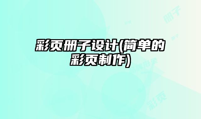 彩頁(yè)冊(cè)子設(shè)計(jì)(簡(jiǎn)單的彩頁(yè)制作)