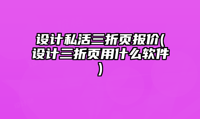 設(shè)計私活三折頁報價(設(shè)計三折頁用什么軟件)
