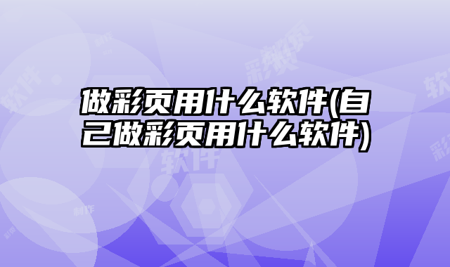 做彩頁用什么軟件(自己做彩頁用什么軟件)