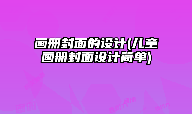 畫冊封面的設計(兒童畫冊封面設計簡單)