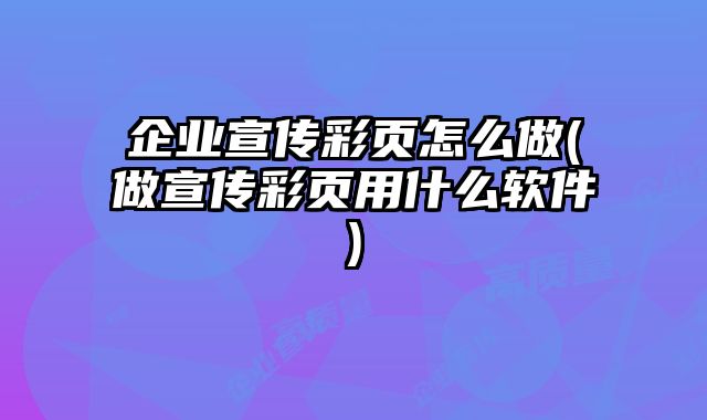 企業(yè)宣傳彩頁怎么做(做宣傳彩頁用什么軟件)