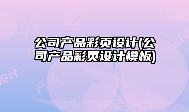 公司產(chǎn)品彩頁設(shè)計(jì)(公司產(chǎn)品彩頁設(shè)計(jì)模板)