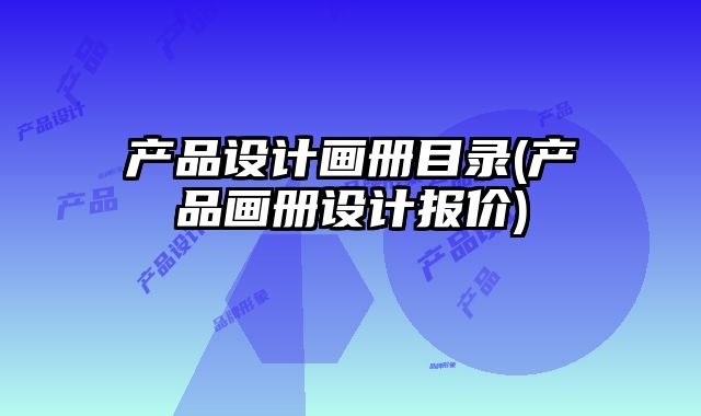 產(chǎn)品設(shè)計(jì)畫冊目錄(產(chǎn)品畫冊設(shè)計(jì)報(bào)價(jià))