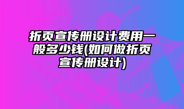 折頁宣傳冊(cè)設(shè)計(jì)費(fèi)用一般多少錢(如何做折頁宣傳冊(cè)設(shè)計(jì))