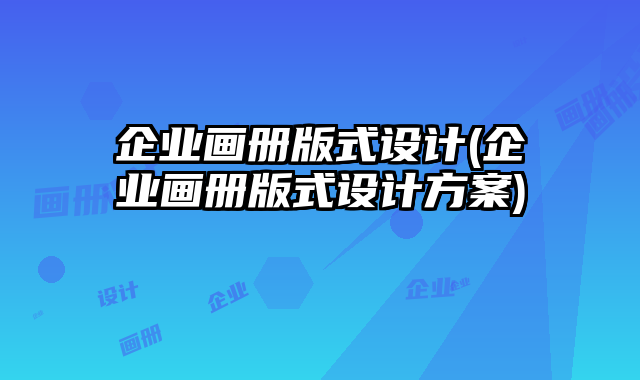 企業(yè)畫冊版式設(shè)計(企業(yè)畫冊版式設(shè)計方案)