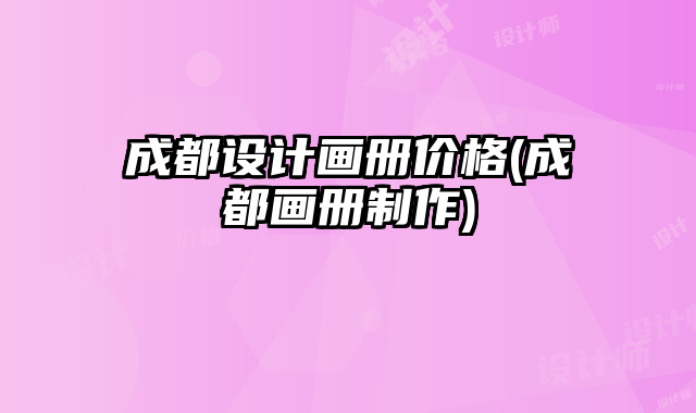 成都設計畫冊價格(成都畫冊制作)