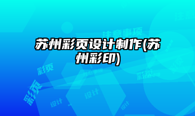 蘇州彩頁(yè)設(shè)計(jì)制作(蘇州彩印)
