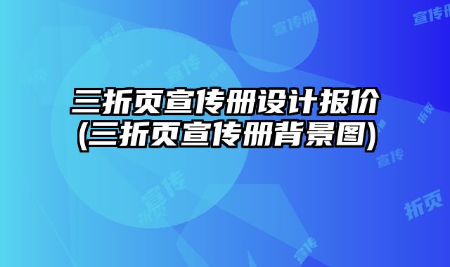 三折頁宣傳冊設(shè)計報價(三折頁宣傳冊背景圖)