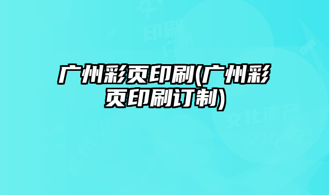 廣州彩頁印刷(廣州彩頁印刷訂制)