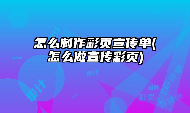 怎么制作彩頁(yè)宣傳單(怎么做宣傳彩頁(yè))