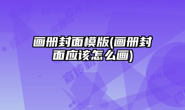 畫冊(cè)封面模版(畫冊(cè)封面應(yīng)該怎么畫)
