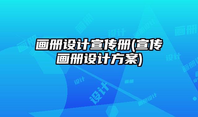 畫冊(cè)設(shè)計(jì)宣傳冊(cè)(宣傳畫冊(cè)設(shè)計(jì)方案)
