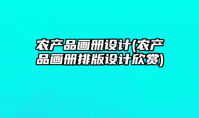 農(nóng)產(chǎn)品畫冊設計(農(nóng)產(chǎn)品畫冊排版設計欣賞)