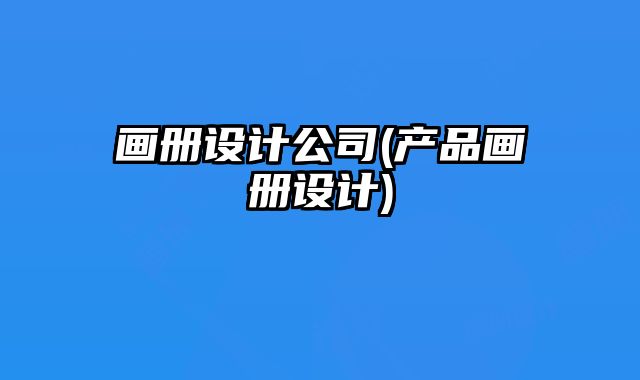 畫冊(cè)設(shè)計(jì)公司(產(chǎn)品畫冊(cè)設(shè)計(jì))