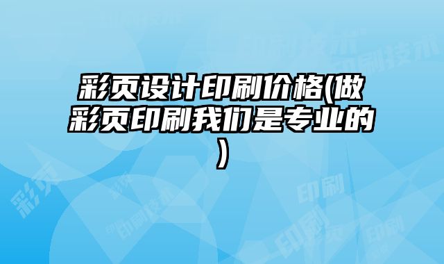 彩頁設(shè)計印刷價格(做彩頁印刷我們是專業(yè)的)