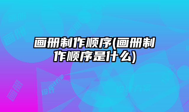 畫冊制作順序(畫冊制作順序是什么)