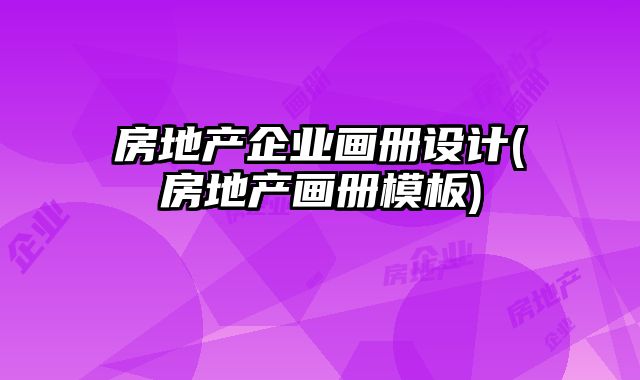 房地產(chǎn)企業(yè)畫(huà)冊(cè)設(shè)計(jì)(房地產(chǎn)畫(huà)冊(cè)模板)