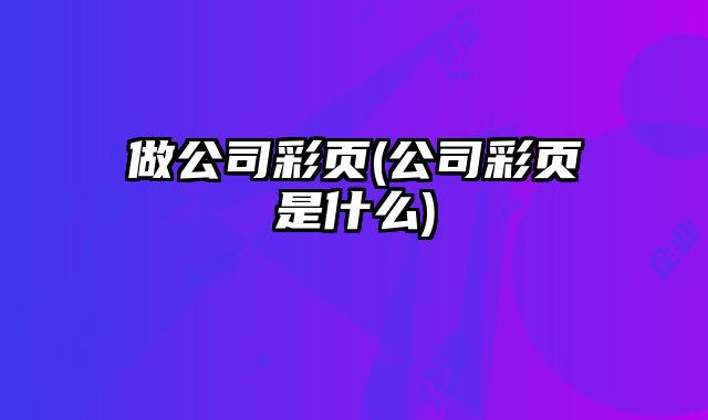 做公司彩頁(公司彩頁是什么)