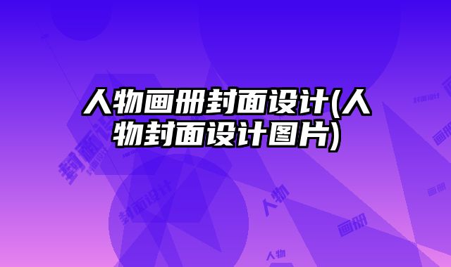 人物畫(huà)冊(cè)封面設(shè)計(jì)(人物封面設(shè)計(jì)圖片)
