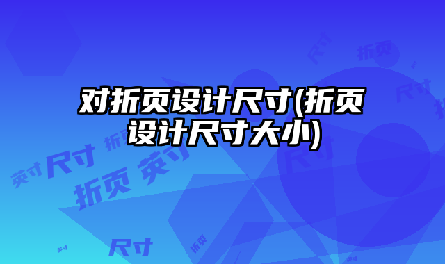 對折頁設(shè)計(jì)尺寸(折頁設(shè)計(jì)尺寸大小)