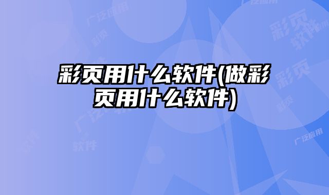 彩頁(yè)用什么軟件(做彩頁(yè)用什么軟件)
