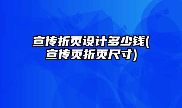 宣傳折頁設(shè)計多少錢(宣傳頁折頁尺寸)
