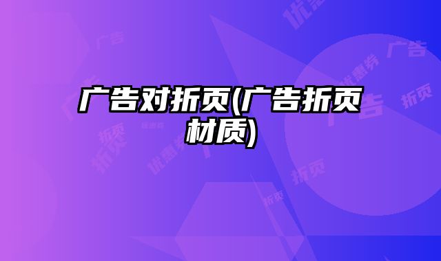 廣告對折頁(廣告折頁材質(zhì))