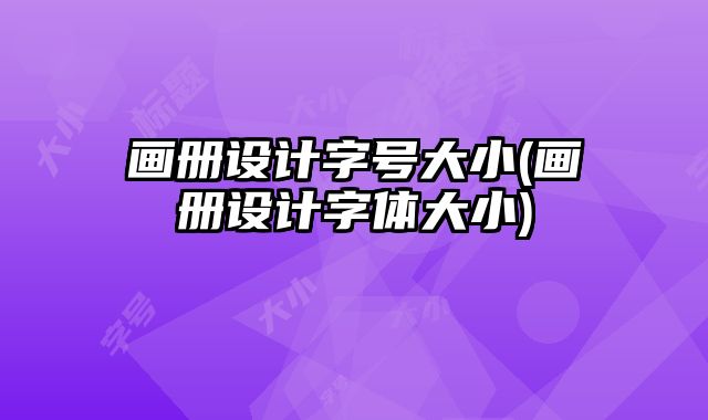 畫冊(cè)設(shè)計(jì)字號(hào)大小(畫冊(cè)設(shè)計(jì)字體大小)