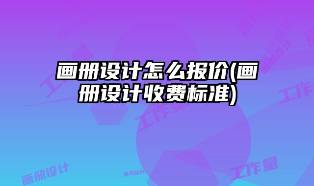 畫冊(cè)設(shè)計(jì)怎么報(bào)價(jià)(畫冊(cè)設(shè)計(jì)收費(fèi)標(biāo)準(zhǔn))
