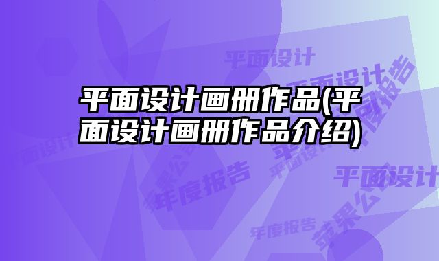 平面設(shè)計畫冊作品(平面設(shè)計畫冊作品介紹)