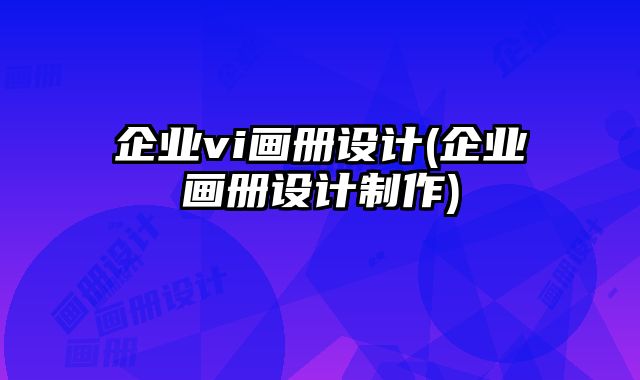 企業(yè)vi畫冊設(shè)計(企業(yè)畫冊設(shè)計制作)