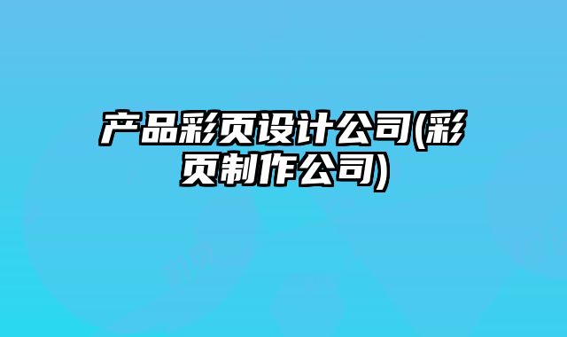 產(chǎn)品彩頁(yè)設(shè)計(jì)公司(彩頁(yè)制作公司)