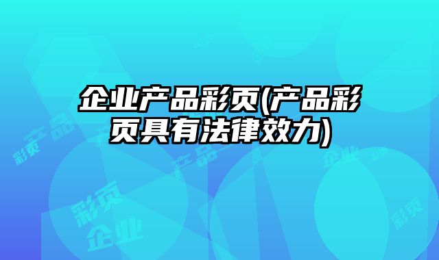 企業(yè)產(chǎn)品彩頁(yè)(產(chǎn)品彩頁(yè)具有法律效力)